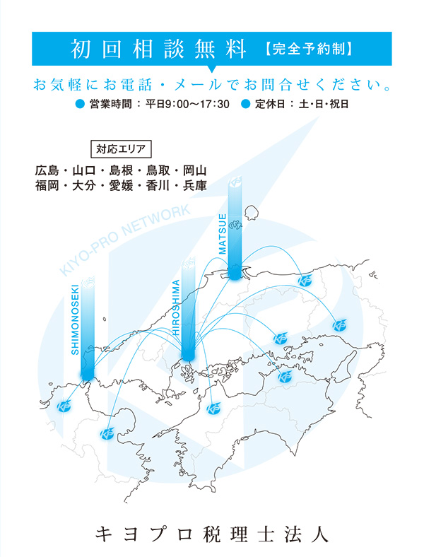 初回相談無料 【完全予約制】 お気軽にお電話かメールでお問合せください。営業時間:平日9:00〜17:30 定休日:土・日・祝日 対応エリア 広島・山口・島根・鳥取・岡山・福岡・大分・愛媛・香川・兵庫